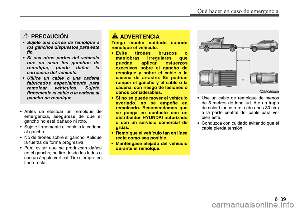 Hyundai Grand Santa Fe 2016 Manual del propietario (in Spanish) 639
Qué hacer en caso de emergencia
• Antes de efectuar un remolque de
emergencia, asegúrese de que el
gancho no está dañado ni roto.
• Sujete firmemente el cable o la cadena
al gancho.
• No Hyundai Grand Santa Fe 2016 Manual del propietario (in Spanish) 639
Qué hacer en caso de emergencia
• Antes de efectuar un remolque de
emergencia, asegúrese de que el
gancho no está dañado ni roto.
• Sujete firmemente el cable o la cadena
al gancho.
• No