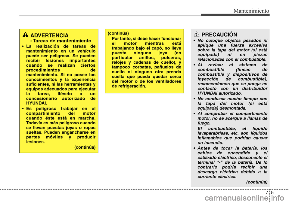 Hyundai Grand Santa Fe 2016 Manual del propietario (in Spanish) 75
Mantenimiento
ADVERTENCIA
- Tareas de mantenimiento
• La realización de tareas de
mantenimiento en un vehículo
puede ser peligrosa. Se pueden
recibir lesiones importantes
cuando se realizan cie Hyundai Grand Santa Fe 2016 Manual del propietario (in Spanish) 75
Mantenimiento
ADVERTENCIA
- Tareas de mantenimiento
• La realización de tareas de
mantenimiento en un vehículo
puede ser peligrosa. Se pueden
recibir lesiones importantes
cuando se realizan cie