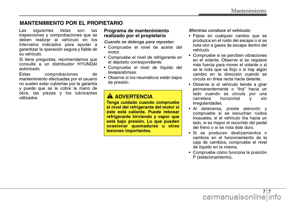 Hyundai Grand Santa Fe 2016 Manual del propietario (in Spanish) 77
Mantenimiento
MANTENIMIENTO POR EL PROPIETARIO
Las siguientes listas son las
inspecciones y comprobaciones que se
deben realizar al vehículo en los
intervalos indicados para ayudar a
garantizar la Hyundai Grand Santa Fe 2016 Manual del propietario (in Spanish) 77
Mantenimiento
MANTENIMIENTO POR EL PROPIETARIO
Las siguientes listas son las
inspecciones y comprobaciones que se
deben realizar al vehículo en los
intervalos indicados para ayudar a
garantizar la