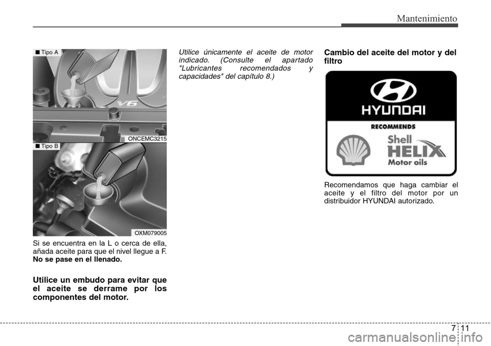 Hyundai Grand Santa Fe 2016  Manual del propietario (in Spanish) 711
Mantenimiento
Si se encuentra en la L o cerca de ella,
añada aceite para que el nivel llegue a F.
No se pase en el llenado.
Utilice un embudo para evitar que
el aceite se derrame por los
componen