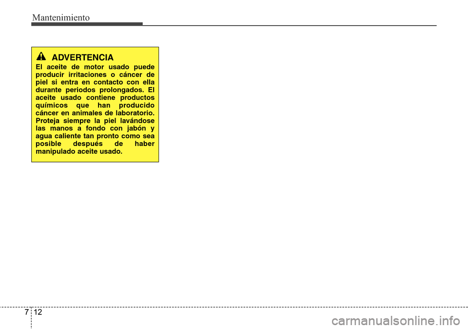 Hyundai Grand Santa Fe 2016  Manual del propietario (in Spanish) Mantenimiento
12 7
ADVERTENCIA
El aceite de motor usado puede
producir irritaciones o cáncer de
piel si entra en contacto con ella
durante periodos prolongados. El
aceite usado contiene productos
qu