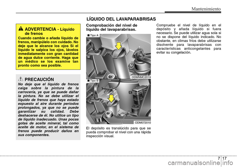 Hyundai Grand Santa Fe 2016 Manual del propietario (in Spanish) 717
Mantenimiento
LÍQUIDO DEL LAVAPARABRISAS
Comprobación del nivel de
líquido del lavaparabrisas.
El depósito es translúcido para que se
pueda comprobar el nivel con una rápida
inspección visu Hyundai Grand Santa Fe 2016 Manual del propietario (in Spanish) 717
Mantenimiento
LÍQUIDO DEL LAVAPARABRISAS
Comprobación del nivel de
líquido del lavaparabrisas.
El depósito es translúcido para que se
pueda comprobar el nivel con una rápida
inspección visu