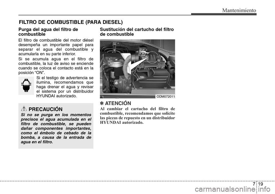 Hyundai Grand Santa Fe 2016  Manual del propietario (in Spanish) 719
Mantenimiento
FILTRO DE COMBUSTIBLE (PARA DIESEL)
Purga del agua del filtro de
combustible
El filtro de combustible del motor diésel
desempeña un importante papel para
separar el agua del combus