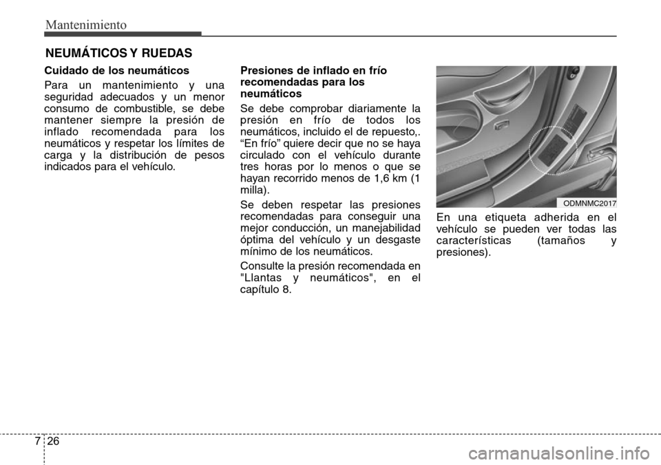 Hyundai Grand Santa Fe 2016  Manual del propietario (in Spanish) Mantenimiento
26 7
NEUMÁTICOS Y  RUEDAS
Cuidado de los neumáticos
Para un mantenimiento y una
seguridad adecuados y un menor
consumo de combustible, se debe
mantener siempre la presión de
inflado r