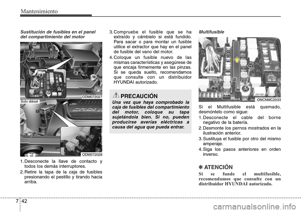 Hyundai Grand Santa Fe 2016 Manual del propietario (in Spanish) Mantenimiento
42 7
Sustitución de fusibles en el panel
del compartimiento del motor
1. Desconecte la llave de contacto y
todos los demás interruptores.
2. Retire la tapa de la caja de fusibles
presi Hyundai Grand Santa Fe 2016 Manual del propietario (in Spanish) Mantenimiento
42 7
Sustitución de fusibles en el panel
del compartimiento del motor
1. Desconecte la llave de contacto y
todos los demás interruptores.
2. Retire la tapa de la caja de fusibles
presi