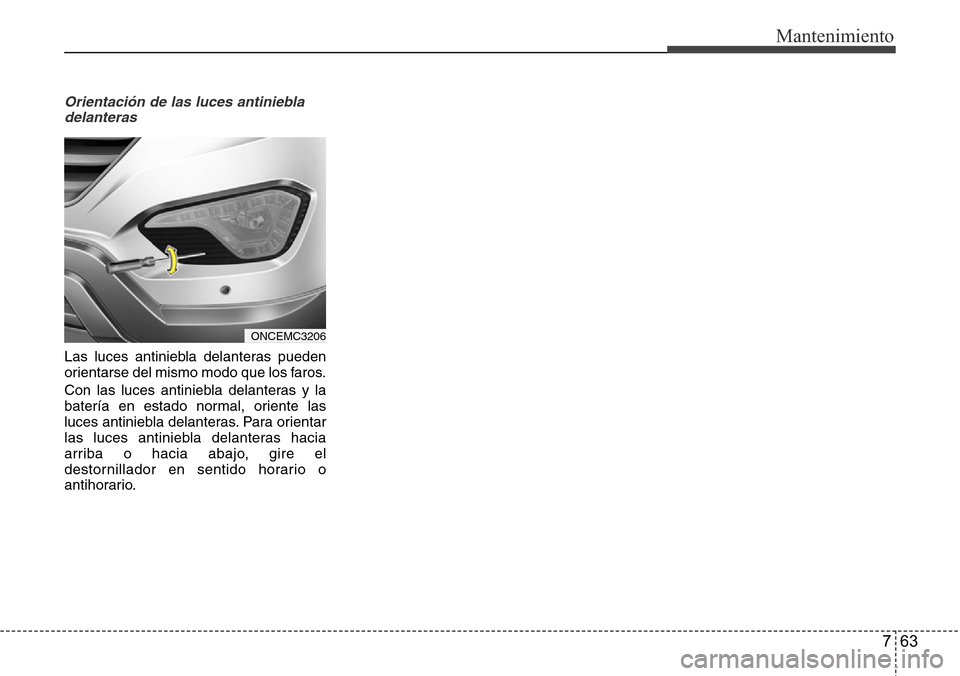 Hyundai Grand Santa Fe 2016  Manual del propietario (in Spanish) 763
Mantenimiento
Orientación de las luces antiniebla
delanteras
Las luces antiniebla delanteras pueden
orientarse del mismo modo que los faros.
Con las luces antiniebla delanteras y la
batería en e
