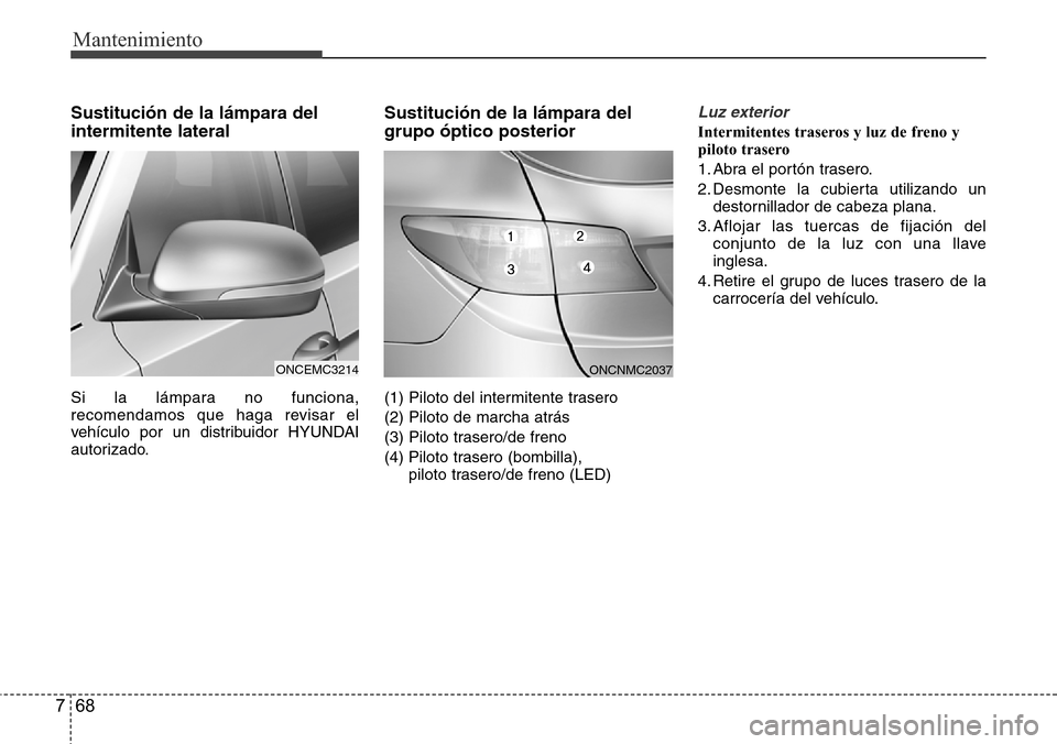Hyundai Grand Santa Fe 2016  Manual del propietario (in Spanish) Mantenimiento
68 7
Sustitución de la lámpara del
intermitente lateral
Si la lámpara no funciona,
recomendamos que haga revisar el
vehículo por un distribuidor HYUNDAI
autorizado.
Sustitución de l
