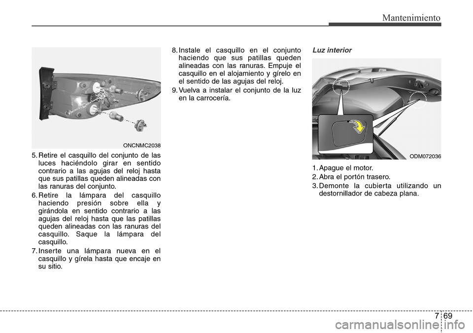 Hyundai Grand Santa Fe 2016  Manual del propietario (in Spanish) 769
Mantenimiento
5. Retire el casquillo del conjunto de las
luces haciéndolo girar en sentido
contrario a las agujas del reloj hasta
que sus patillas queden alineadas con
las ranuras del conjunto.
6