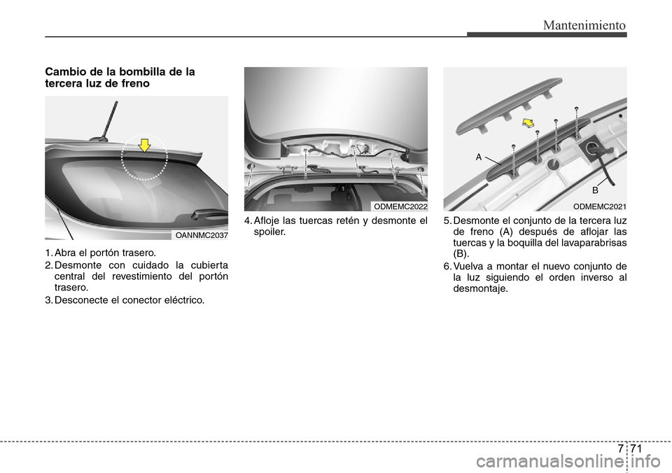 Hyundai Grand Santa Fe 2016  Manual del propietario (in Spanish) 771
Mantenimiento
Cambio de la bombilla de la
tercera luz de freno
1. Abra el portón trasero.
2. Desmonte con cuidado la cubierta
central del revestimiento del portón
trasero.
3. Desconecte el conec