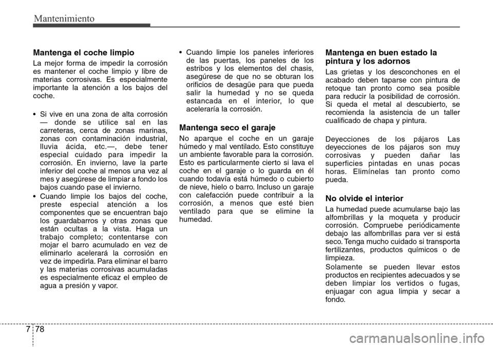 Hyundai Grand Santa Fe 2016 Manual del propietario (in Spanish) Mantenimiento
78 7
Mantenga el coche limpio
La mejor forma de impedir la corrosión
es mantener el coche limpio y libre de
materias corrosivas. Es especialmente
importante la atención a los bajos del Hyundai Grand Santa Fe 2016 Manual del propietario (in Spanish) Mantenimiento
78 7
Mantenga el coche limpio
La mejor forma de impedir la corrosión
es mantener el coche limpio y libre de
materias corrosivas. Es especialmente
importante la atención a los bajos del