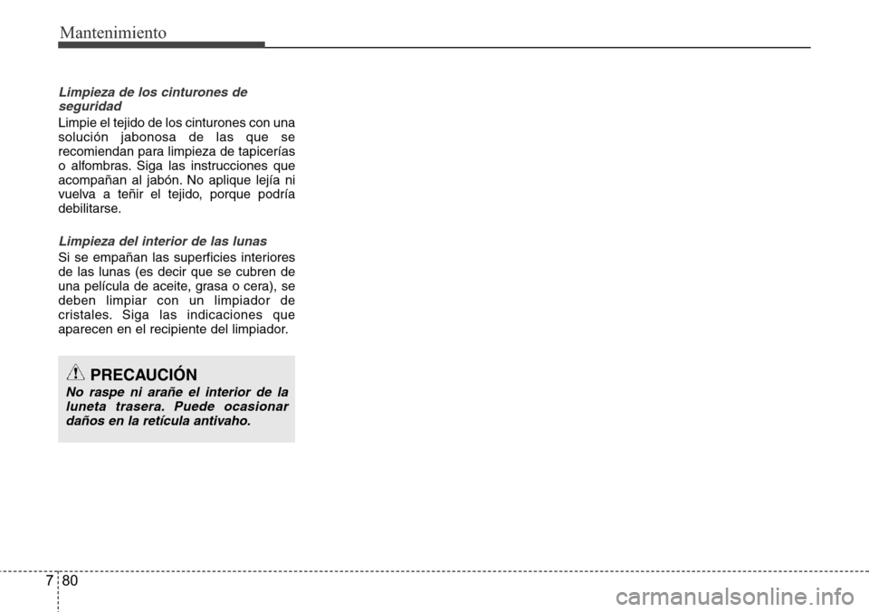 Hyundai Grand Santa Fe 2016  Manual del propietario (in Spanish) Mantenimiento
80 7
Limpieza de los cinturones de
seguridad
Limpie el tejido de los cinturones con una
solución jabonosa de las que se
recomiendan para limpieza de tapicerías
o alfombras. Siga las in