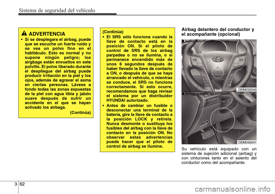 Hyundai Grand Santa Fe 2016 Manual del propietario (in Spanish) Sistema de seguridad del vehículo
62 3
Airbag delantero del conductor y
el acompañante (opcional)
Su vehículo está equipado con un
sistema de sujeción adicional (airbag) y
con cinturones tanto en Hyundai Grand Santa Fe 2016 Manual del propietario (in Spanish) Sistema de seguridad del vehículo
62 3
Airbag delantero del conductor y
el acompañante (opcional)
Su vehículo está equipado con un
sistema de sujeción adicional (airbag) y
con cinturones tanto en