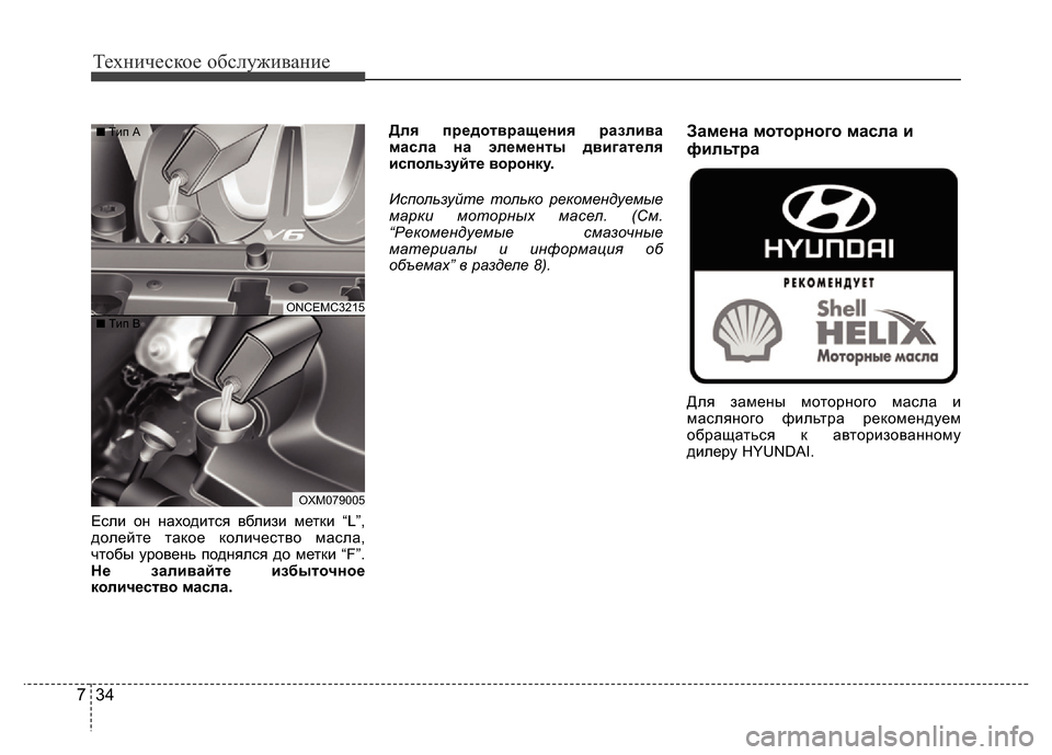 Hyundai Grand Santa Fe 2016  Инструкция по эксплуатации (in Russian) Техническое обслуживание
34 7
Если он находится вблизи метки “L”,
долейте такое количество масла,
чтобы урове