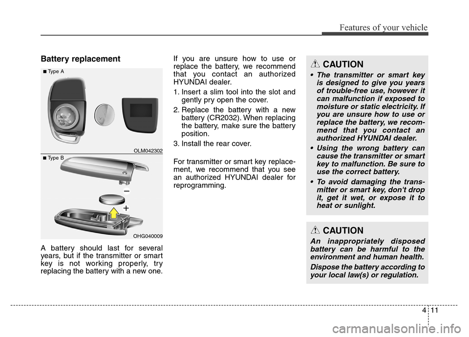 Hyundai Grand Santa Fe 2015  Owners Manual 411
Features of your vehicle
Battery replacement
A battery should last for several
years, but if the transmitter or smart
key is not working properly, try
replacing the battery with a new one.If you a