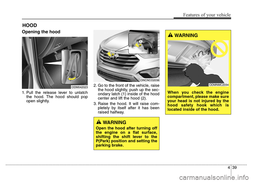 Hyundai Grand Santa Fe 2015  Owners Manual 439
Features of your vehicle
Opening the hood 
1. Pull the release lever to unlatch
the hood. The hood should pop
open slightly.2. Go to the front of the vehicle, raise
the hood slightly, push up the 
