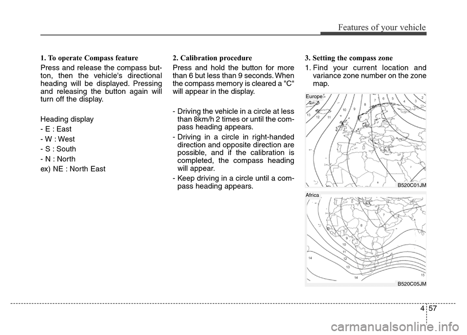 Hyundai Grand Santa Fe 2015  Owners Manual 457
Features of your vehicle
1. To operate Compass feature
Press and release the compass but-
ton, then the vehicles directional
heading will be displayed. Pressing
and releasing the button again wil