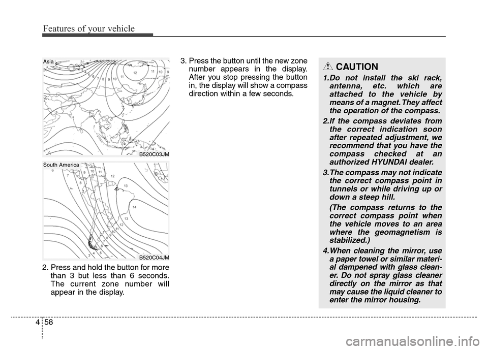 Hyundai Grand Santa Fe 2015 Owners Manual Features of your vehicle
58 4
2. Press and hold the button for more
than 3 but less than 6 seconds.
The current zone number will
appear in the display.3. Press the button until the new zone
number app Hyundai Grand Santa Fe 2015 Owners Manual Features of your vehicle
58 4
2. Press and hold the button for more
than 3 but less than 6 seconds.
The current zone number will
appear in the display.3. Press the button until the new zone
number app