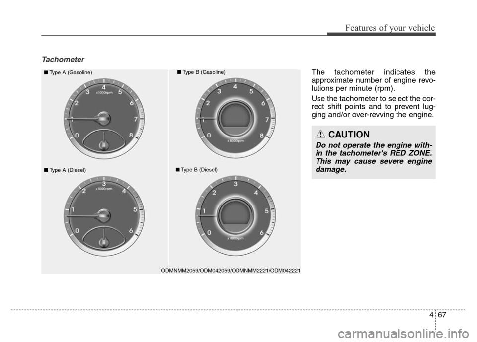 Hyundai Grand Santa Fe 2015  Owners Manual 467
Features of your vehicle
Tachometer
ODMNMM2059/ODM042059/ODMNMM2221/ODM042221
■Type A (Gasoline)■Type B (Gasoline)
■Type A (Diesel)■Type B (Diesel)
CAUTION
Do not operate the engine with-
