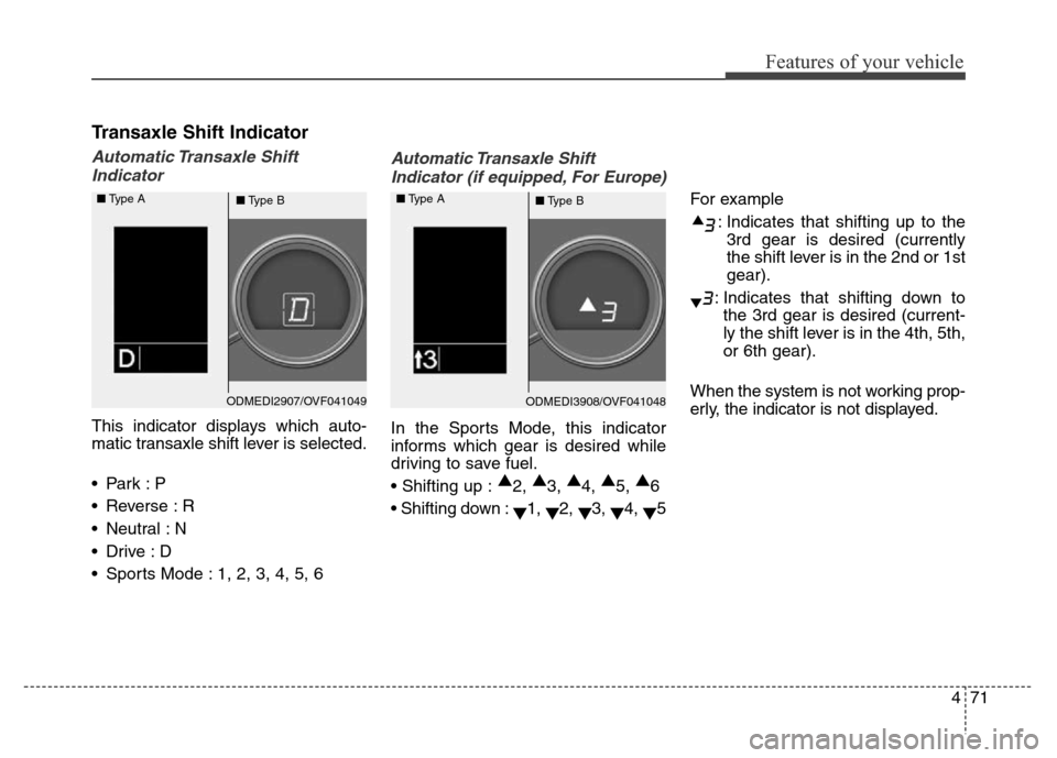 Hyundai Grand Santa Fe 2015  Owners Manual 471
Features of your vehicle
Transaxle Shift Indicator
Automatic Transaxle  Shift
Indicator
This indicator displays which auto-
matic transaxle shift lever is selected.
•Park :P
• Reverse : R
• 
