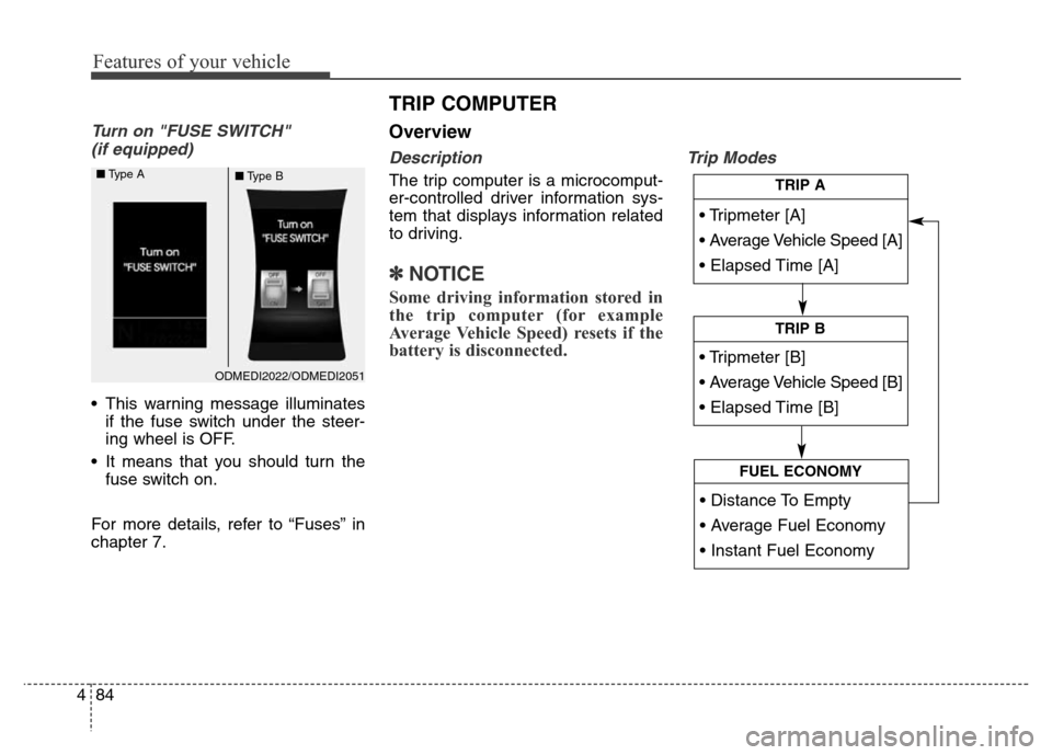 Hyundai Grand Santa Fe 2015  Owners Manual Features of your vehicle
84 4
Turn on "FUSE SWITCH" 
(if equipped)
• This warning message illuminates
if the fuse switch under the steer-
ing wheel is OFF.
• It means that you should turn the
fuse