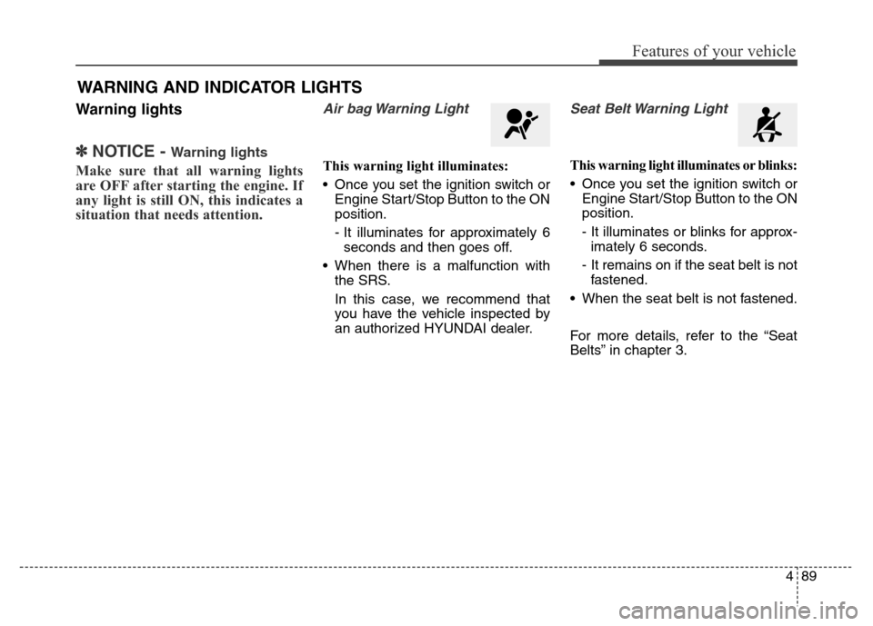 Hyundai Grand Santa Fe 2015  Owners Manual 489
Features of your vehicle
Warning lights
✽NOTICE - Warning lights
Make sure that all warning lights
are OFF after starting the engine. If
any light is still ON, this indicates a
situation that ne