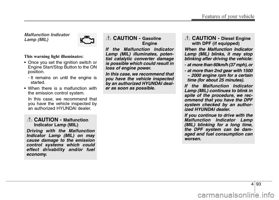 Hyundai Grand Santa Fe 2015  Owners Manual 493
Features of your vehicle
Malfunction Indicator
Lamp (MIL)
This warning light illuminates:
• Once you set the ignition switch or
Engine Start/Stop Button to the ON
position.
- It remains on until