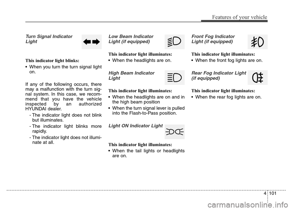 Hyundai Grand Santa Fe 2015 Owners Manual 4101
Features of your vehicle
Turn Signal Indicator
Light
This indicator light blinks:
• When you turn the turn signal light
on.
If any of the following occurs, there
may a malfunction with the turn Hyundai Grand Santa Fe 2015 Owners Manual 4101
Features of your vehicle
Turn Signal Indicator
Light
This indicator light blinks:
• When you turn the turn signal light
on.
If any of the following occurs, there
may a malfunction with the turn