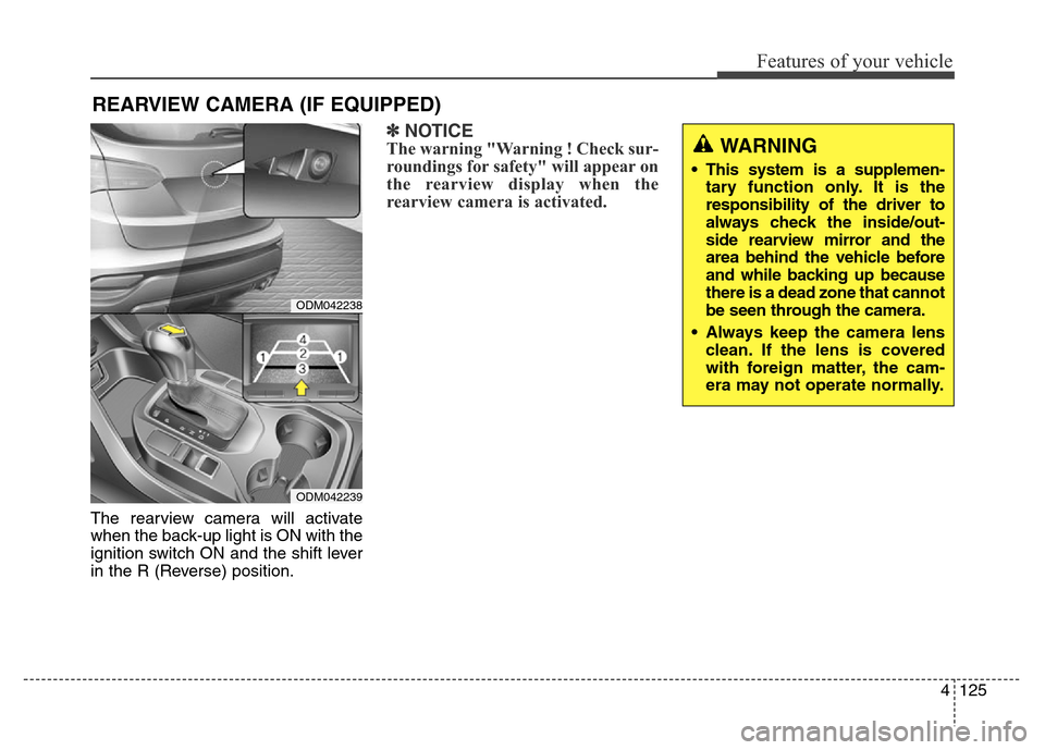 Hyundai Grand Santa Fe 2015  Owners Manual 4125
Features of your vehicle
The rearview camera will activate
when the back-up light is ON with the
ignition switch ON and the shift lever
in the R (Reverse) position.
✽NOTICE
The warning "Warning