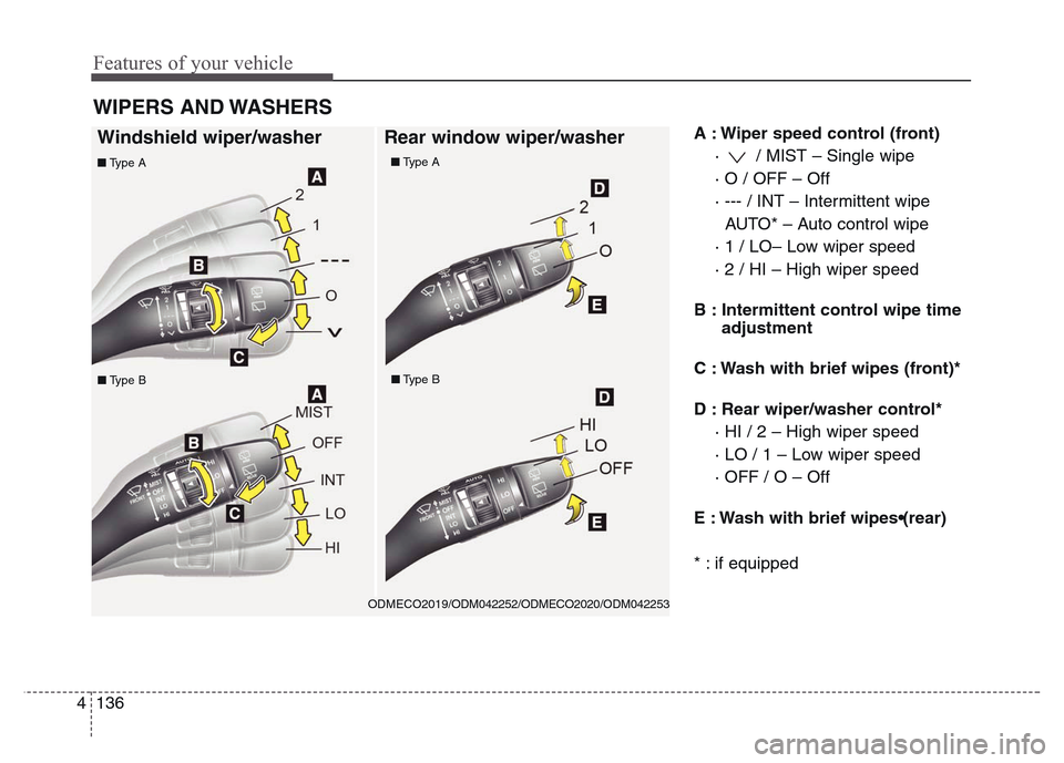 Hyundai Grand Santa Fe 2015  Owners Manual Features of your vehicle
136 4
A : Wiper speed control (front)
·  / MIST – Single wipe
· O / OFF – Off
· --- / INT – Intermittent wipe 
AUTO* – Auto control wipe
· 1 / LO– Low wiper spee