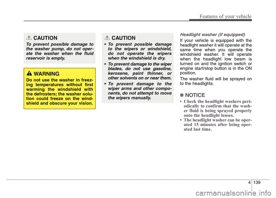 Hyundai Grand Santa Fe 2015  Owners Manual 4 139
Features of your vehicle
Headlight washer (if equipped)
If your vehicle is equipped with the
headlight washer it will operate at the
same time when you operate the
windshield washer. It will ope