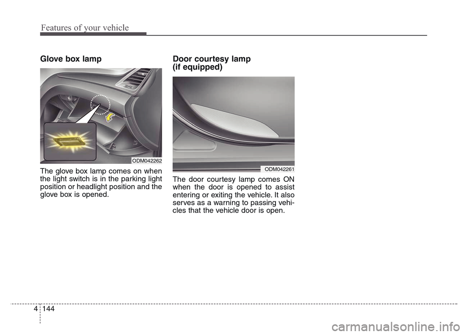 Hyundai Grand Santa Fe 2015  Owners Manual Features of your vehicle
144 4
Glove box lamp  
The glove box lamp comes on when
the light switch is in the parking light
position or headlight position and the
glove box is opened.
Door courtesy lamp