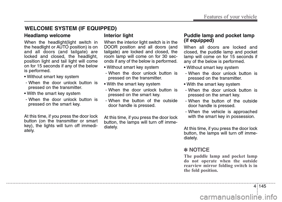 Hyundai Grand Santa Fe 2015 Owners Manual 4 145
Features of your vehicle
Headlamp welcome
When the headlight(light switch in
the headlight or AUTO position) is on
and all doors (and tailgate) are
locked and closed, the headlight,
position lig Hyundai Grand Santa Fe 2015 Owners Manual 4 145
Features of your vehicle
Headlamp welcome
When the headlight(light switch in
the headlight or AUTO position) is on
and all doors (and tailgate) are
locked and closed, the headlight,
position lig