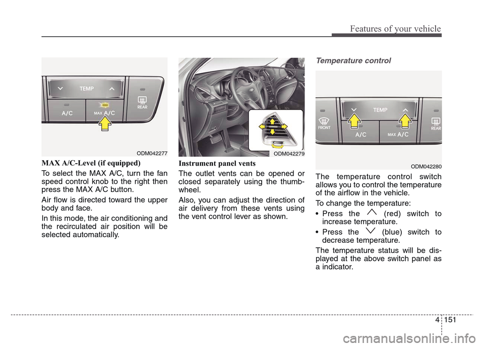 Hyundai Grand Santa Fe 2015  Owners Manual 4 151
Features of your vehicle
MAX A/C-Level (if equipped) 
To select the MAX A/C, turn the fan
speed control knob to the right then
press the MAX A/C button.
Air flow is directed toward the upper
bod