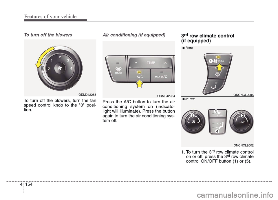 Hyundai Grand Santa Fe 2015  Owners Manual Features of your vehicle
154 4
To turn off the blowers
To turn off the blowers, turn the fan
speed control knob to the "0" posi-
tion.
Air conditioning (if equipped)  
Press the A/C button to turn the