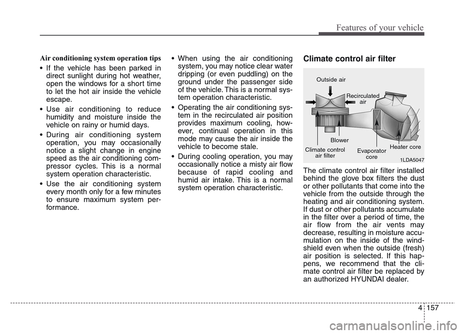 Hyundai Grand Santa Fe 2015  Owners Manual 4 157
Features of your vehicle
Air conditioning system operation tips  
• If the vehicle has been parked in
direct sunlight during hot weather,
open the windows for a short time
to let the hot air i