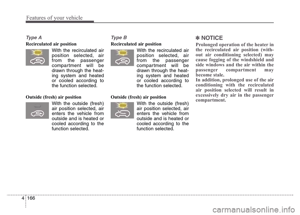 Hyundai Grand Santa Fe 2015  Owners Manual Features of your vehicle
166 4
Ty p e  A
Recirculated air position 
With the recirculated air
position selected, air
from the passenger
compartment will be
drawn through the heat-
ing system and heate