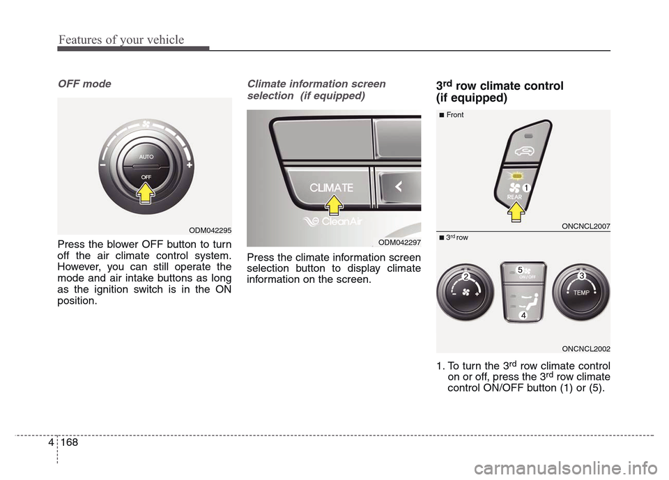 Hyundai Grand Santa Fe 2015  Owners Manual Features of your vehicle
168 4
OFF mode
Press the blower OFF button to turn
off the air climate control system.
However, you can still operate the
mode and air intake buttons as long
as the ignition s