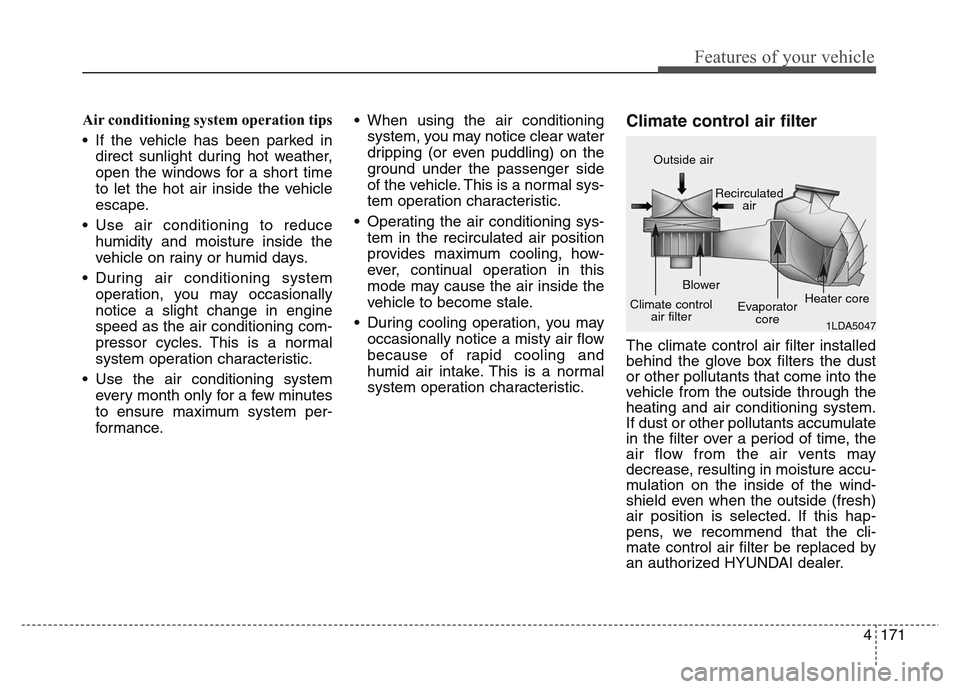Hyundai Grand Santa Fe 2015  Owners Manual 4 171
Features of your vehicle
Air conditioning system operation tips  
• If the vehicle has been parked in
direct sunlight during hot weather,
open the windows for a short time
to let the hot air i