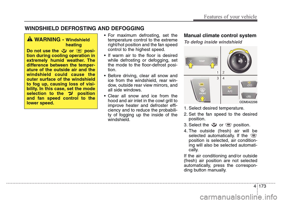 Hyundai Grand Santa Fe 2015 Owners Manual 4 173
Features of your vehicle
• For maximum defrosting, set the
temperature control to the extreme
right/hot position and the fan speed
control to the highest speed.
• If warm air to the floor is Hyundai Grand Santa Fe 2015 Owners Manual 4 173
Features of your vehicle
• For maximum defrosting, set the
temperature control to the extreme
right/hot position and the fan speed
control to the highest speed.
• If warm air to the floor is