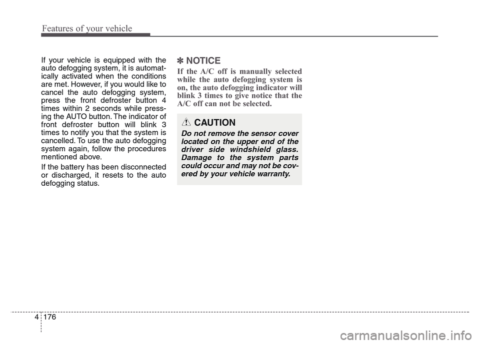 Hyundai Grand Santa Fe 2015  Owners Manual Features of your vehicle
176 4
If your vehicle is equipped with the
auto defogging system, it is automat-
ically activated when the conditions
are met. However, if you would like to
cancel the auto de