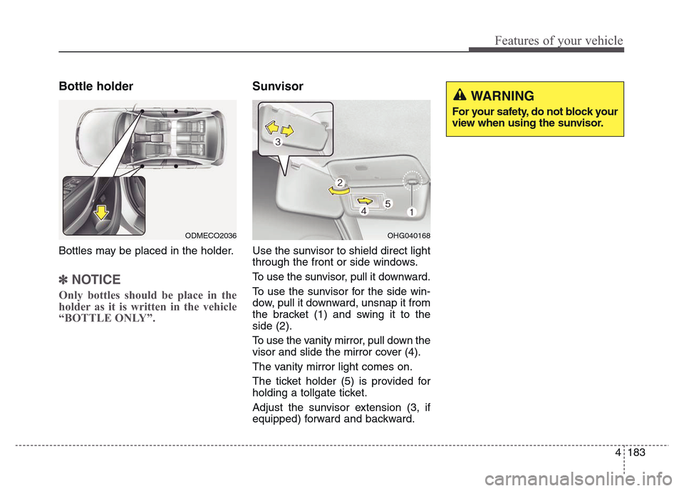 Hyundai Grand Santa Fe 2015  Owners Manual 4 183
Features of your vehicle
Bottle holder
Bottles may be placed in the holder.
✽NOTICE
Only bottles should be place in the
holder as it is written in the vehicle
“BOTTLE ONLY”.
Sunvisor
Use