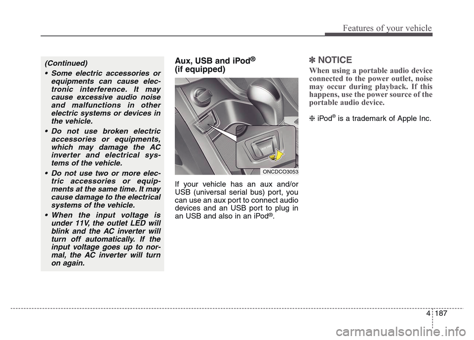 Hyundai Grand Santa Fe 2015  Owners Manual 4 187
Features of your vehicle
Aux, USB and iPod®
(if equipped)
If your vehicle has an aux and/or
USB (universal serial bus) port, you
can use an aux port to connect audio
devices and an USB port to 