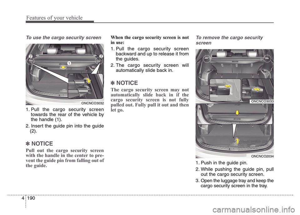 Hyundai Grand Santa Fe 2015  Owners Manual Features of your vehicle
190 4
To use the cargo security screen
1. Pull the cargo security screen
towards the rear of the vehicle by
the handle (1).
2. Insert the guide pin into the guide
(2). 
✽NOT