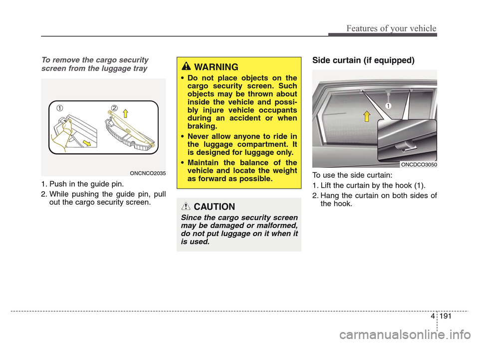 Hyundai Grand Santa Fe 2015  Owners Manual 4 191
Features of your vehicle
To remove the cargo security
screen from the luggage tray
1. Push in the guide pin.
2. While pushing the guide pin, pull
out the cargo security screen.
Side curtain (if 