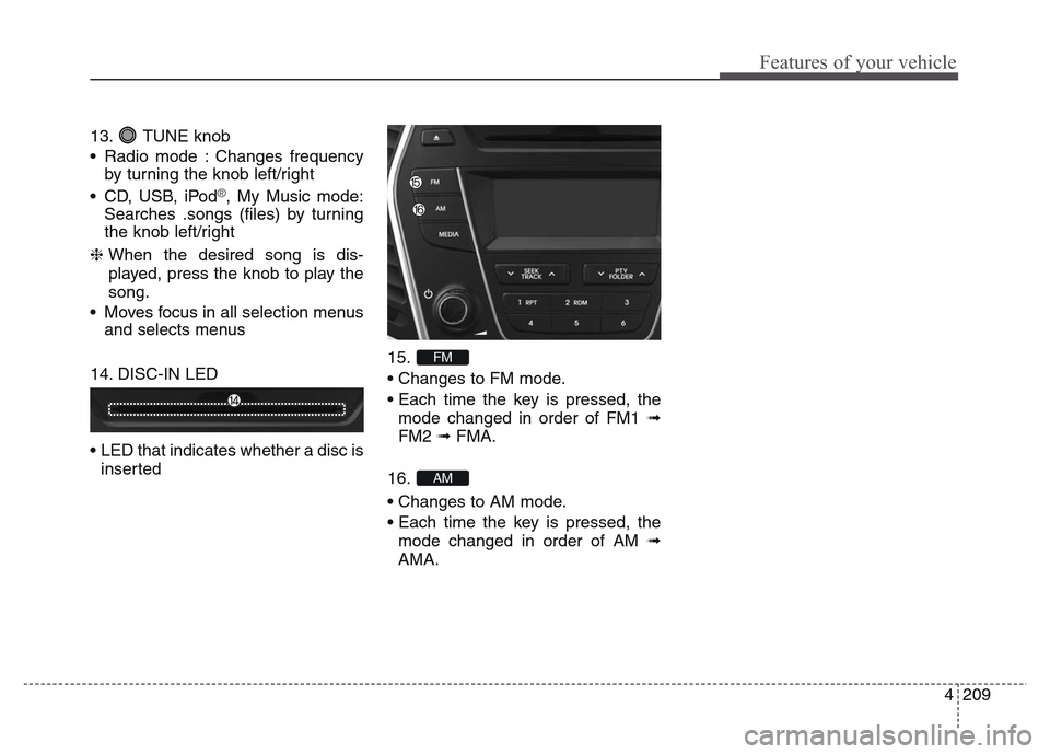 Hyundai Grand Santa Fe 2015  Owners Manual 4 209
Features of your vehicle
13. TUNE knob
• Radio mode : Changes frequency
by turning the knob left/right
• CD, USB, iPod
®, My Music mode:
Searches .songs (files) by turning
the knob left/rig