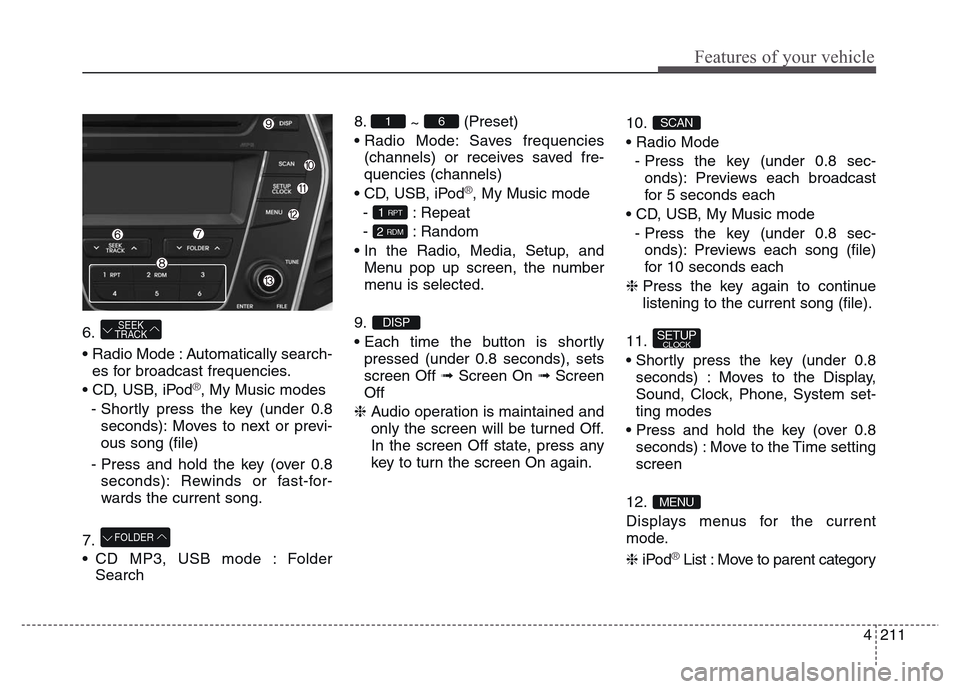 Hyundai Grand Santa Fe 2015  Owners Manual 4 211
Features of your vehicle
6. 
• Radio Mode : Automatically search-
es for broadcast frequencies.
• CD, USB, iPod
®, My Music modes
- Shortly press the key (under 0.8
seconds): Moves to next 
