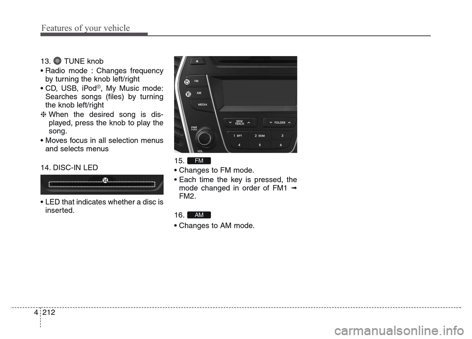 Hyundai Grand Santa Fe 2015  Owners Manual Features of your vehicle
212 4
13. TUNE knob
• Radio mode : Changes frequency
by turning the knob left/right
• CD, USB, iPod
®, My Music mode:
Searches songs (files) by turning
the knob left/righ