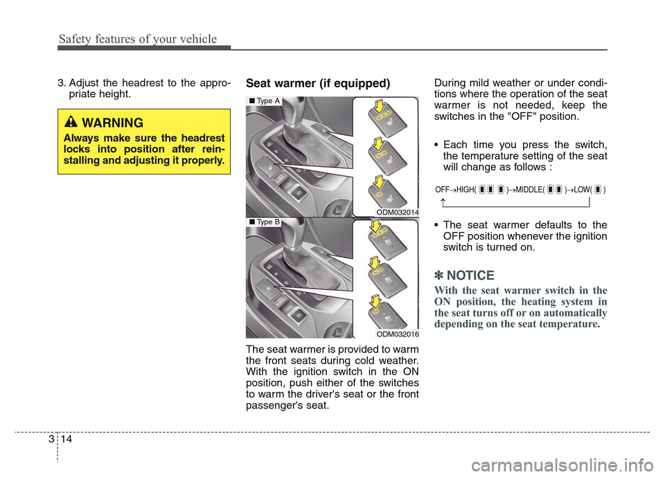 Hyundai Grand Santa Fe 2015  Owners Manual Safety features of your vehicle
14 3
3. Adjust the headrest to the appro-
priate height.Seat warmer (if equipped)
The seat warmer is provided to warm
the front seats during cold weather.
With the igni