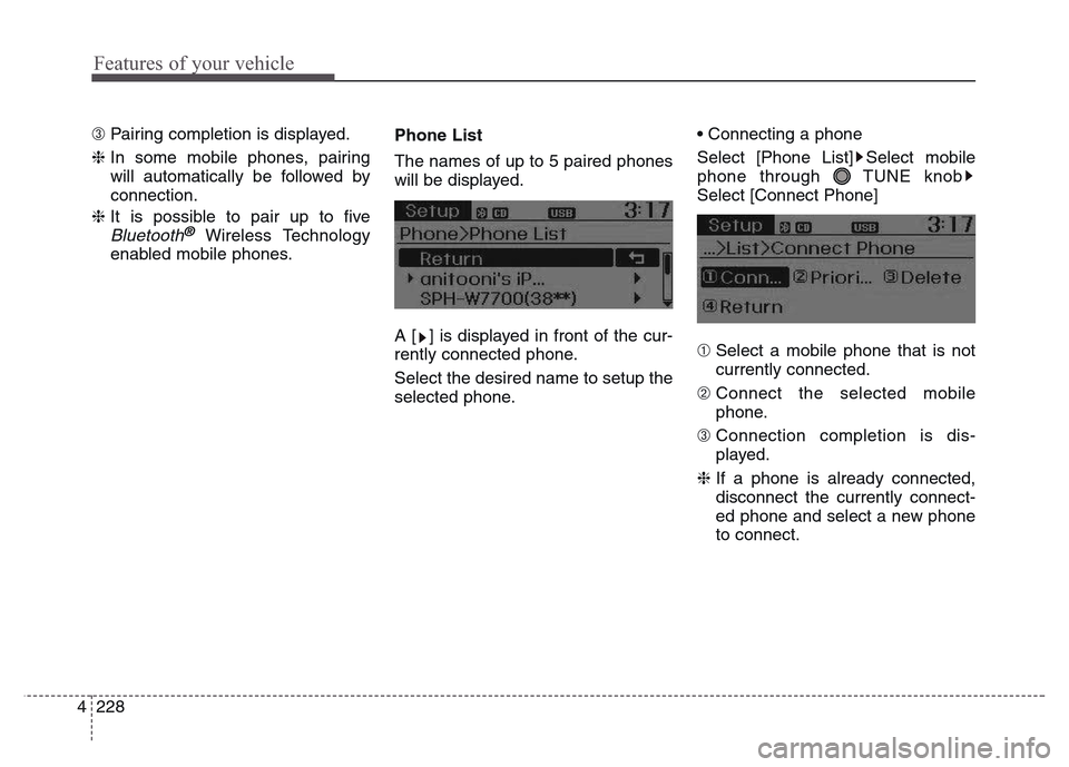 Hyundai Grand Santa Fe 2015  Owners Manual Features of your vehicle
228 4
➂ Pairing completion is displayed.
❈ In some mobile phones, pairing
will automatically be followed by
connection.
❈ It is possible to pair up to five
Bluetooth®Wi