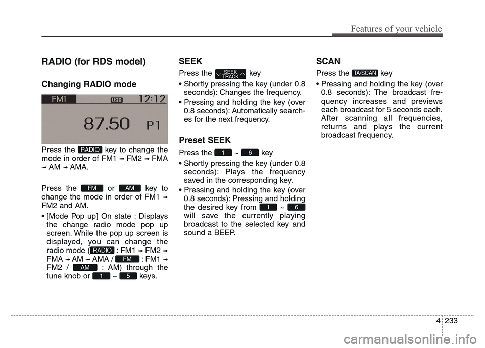 Hyundai Grand Santa Fe 2015 Owners Manual 4 233
Features of your vehicle
RADIO (for RDS model)
Changing RADIO mode
Press the key to change the
mode in order of FM1
➟ FM2 ➟ FMA
➟ AM ➟ AMA.
Press the or key to
change the mode in order Hyundai Grand Santa Fe 2015 Owners Manual 4 233
Features of your vehicle
RADIO (for RDS model)
Changing RADIO mode
Press the key to change the
mode in order of FM1
➟ FM2 ➟ FMA
➟ AM ➟ AMA.
Press the or key to
change the mode in order